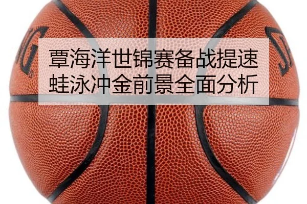 覃海洋世锦赛备战提速 蛙泳冲金前景全面分析